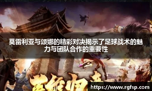 莫雷利亚与颂娜的精彩对决揭示了足球战术的魅力与团队合作的重要性