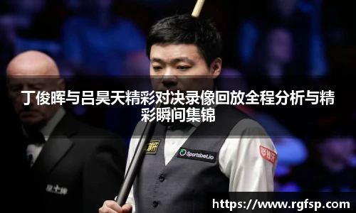 丁俊晖与吕昊天精彩对决录像回放全程分析与精彩瞬间集锦